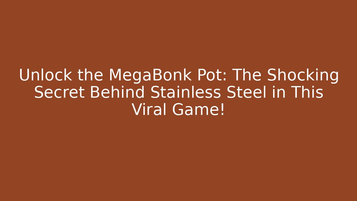Unlock the MegaBonk Pot: The Shocking Secret Behind Stainless Steel in This Viral Game!