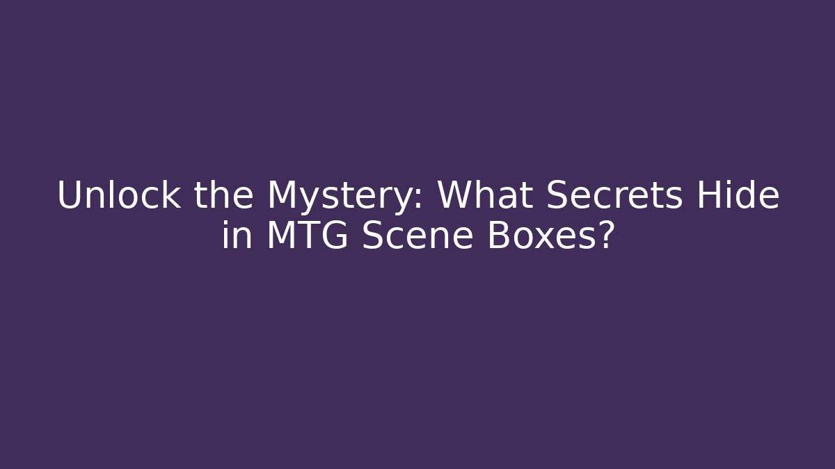 Unlock the Mystery: What Secrets Hide in MTG Scene Boxes?