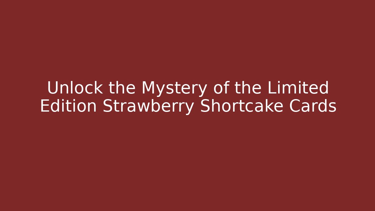Unlock the Mystery of the Limited Edition Strawberry Shortcake Cards
