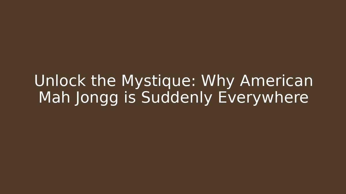 Unlock the Mystique: Why American Mah Jongg is Suddenly Everywhere