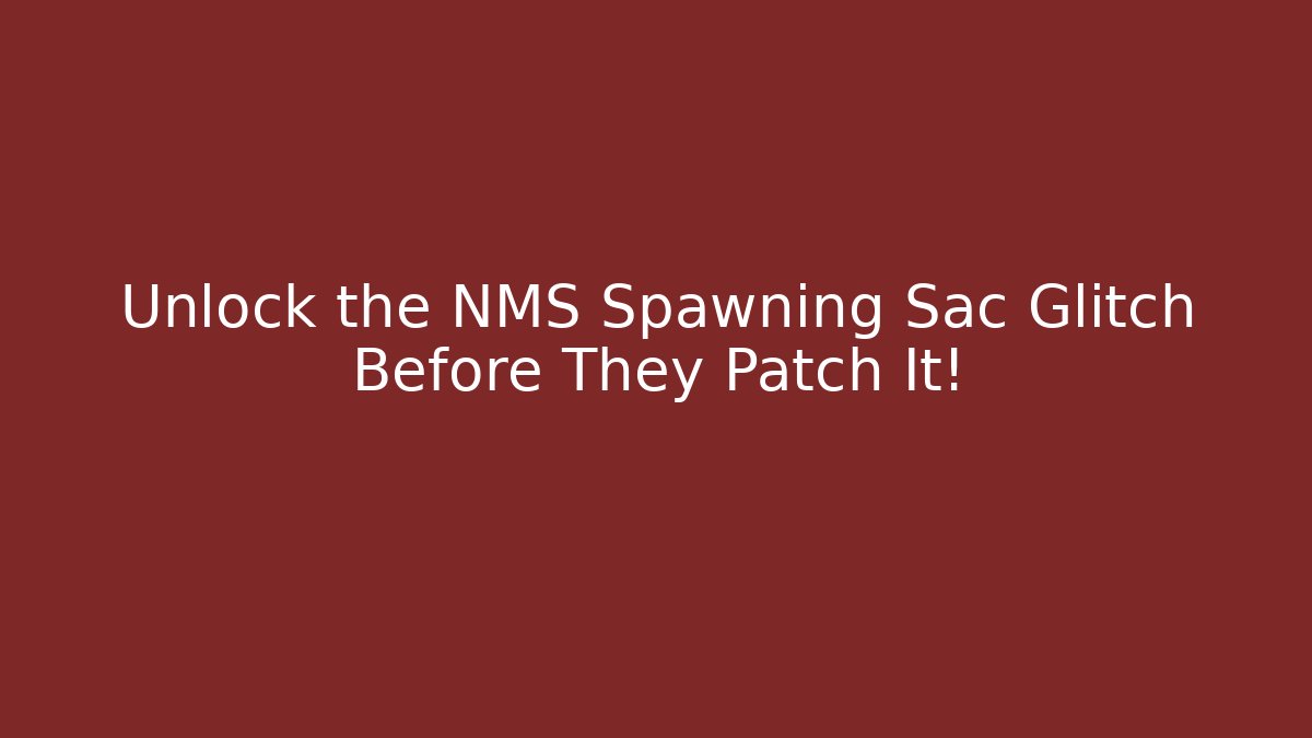 Unlock the NMS Spawning Sac Glitch Before They Patch It!