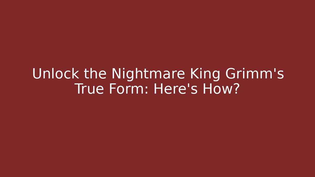 Unlock the Nightmare King Grimm's True Form: Here's How?