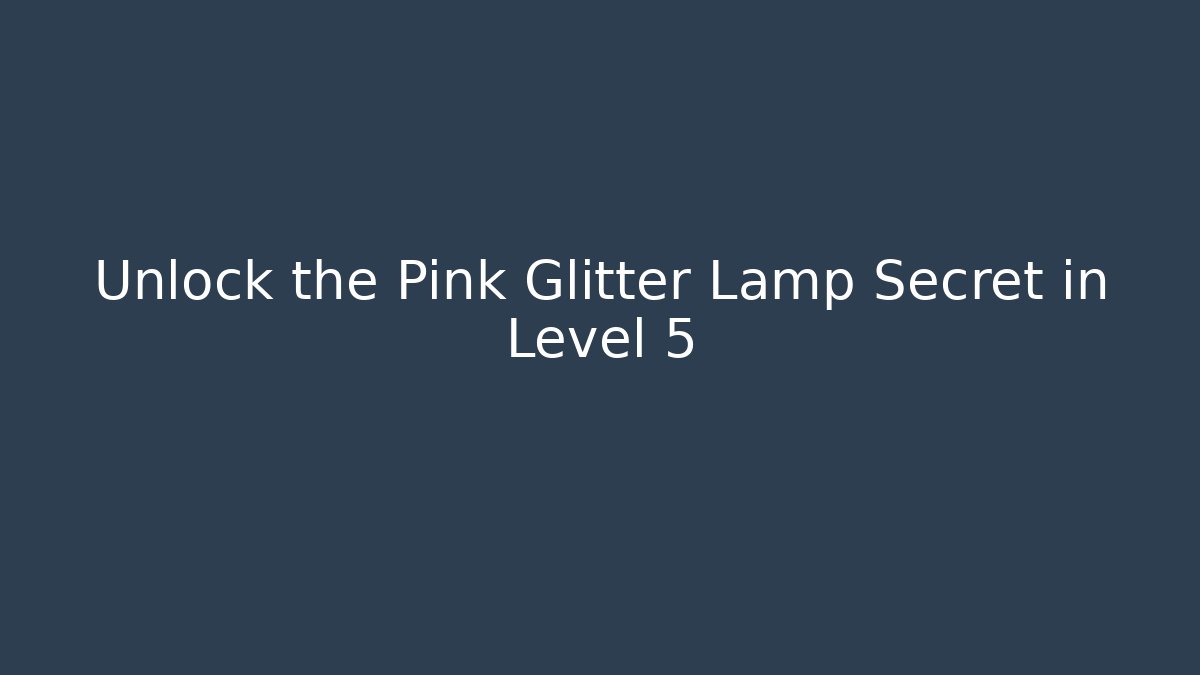 Unlock the Pink Glitter Lamp Secret in Level 5