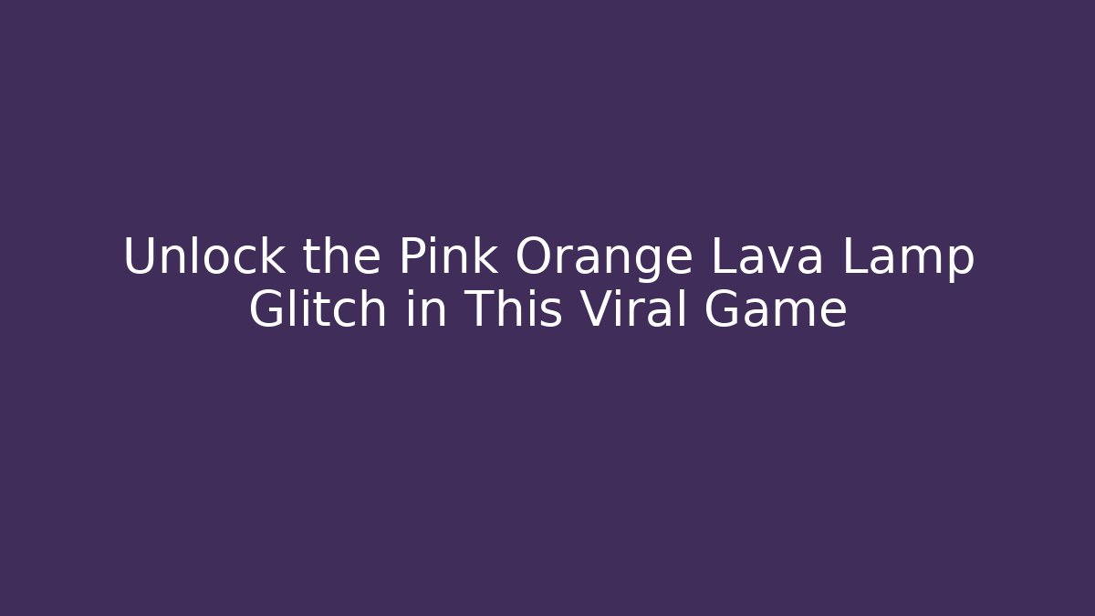 Unlock the Pink Orange Lava Lamp Glitch in This Viral Game