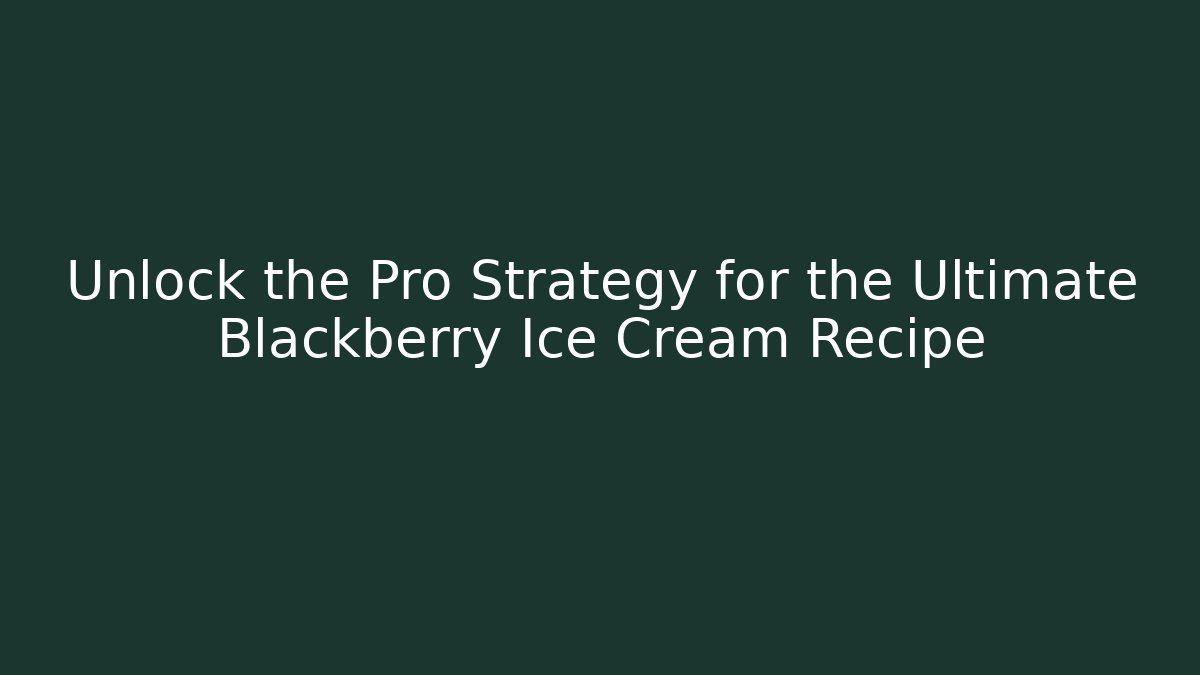 Unlock the Pro Strategy for the Ultimate Blackberry Ice Cream Recipe