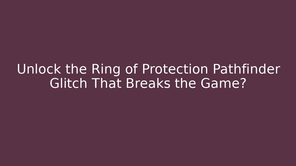 Unlock the Ring of Protection Pathfinder Glitch That Breaks the Game?