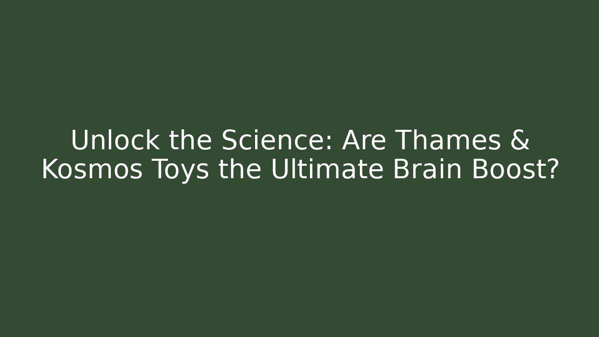 Unlock the Science: Are Thames & Kosmos Toys the Ultimate Brain Boost?