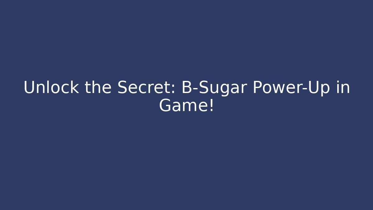 Unlock the Secret: B-Sugar Power-Up in Game!