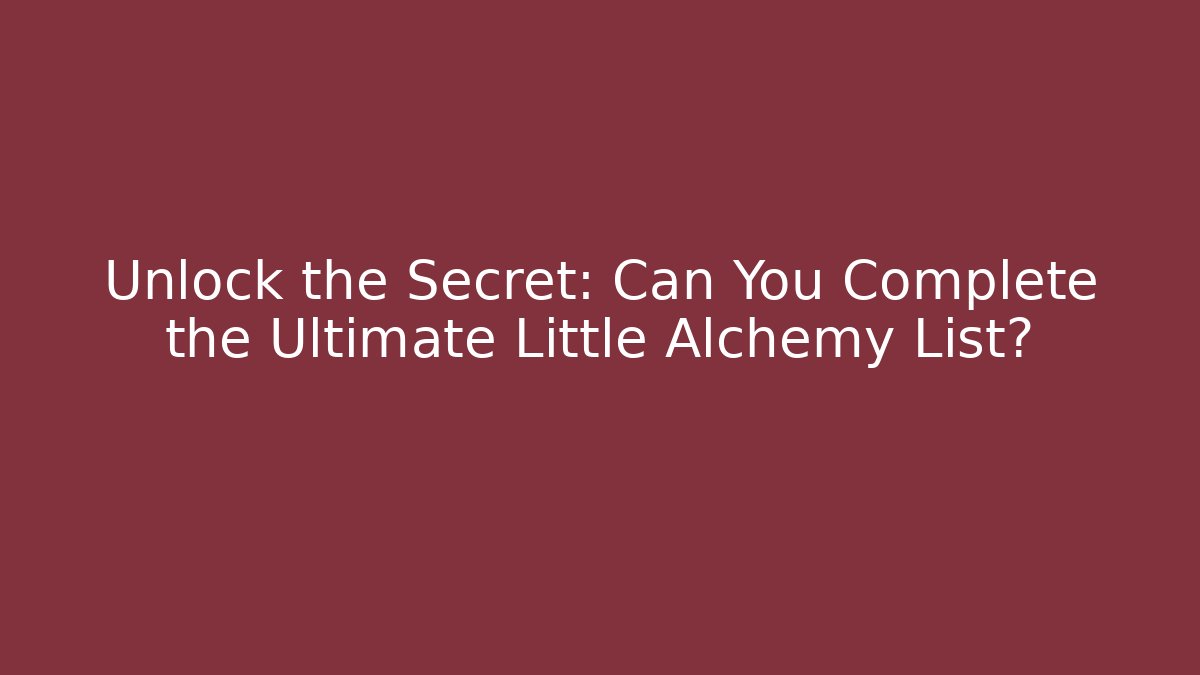 Unlock the Secret: Can You Complete the Ultimate Little Alchemy List?