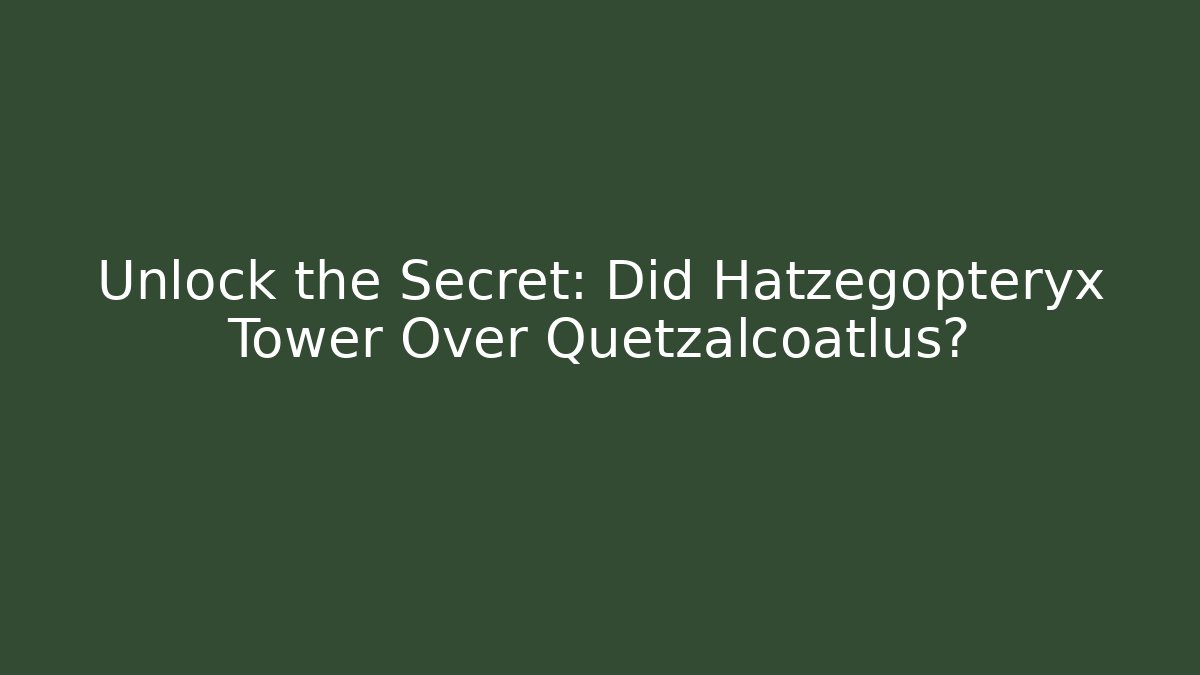 Unlock the Secret: Did Hatzegopteryx Tower Over Quetzalcoatlus?