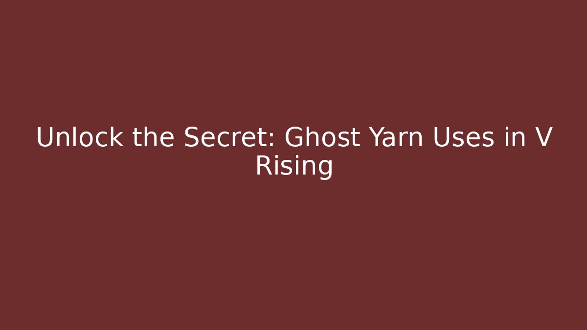 Unlock the Secret: Ghost Yarn Uses in V Rising