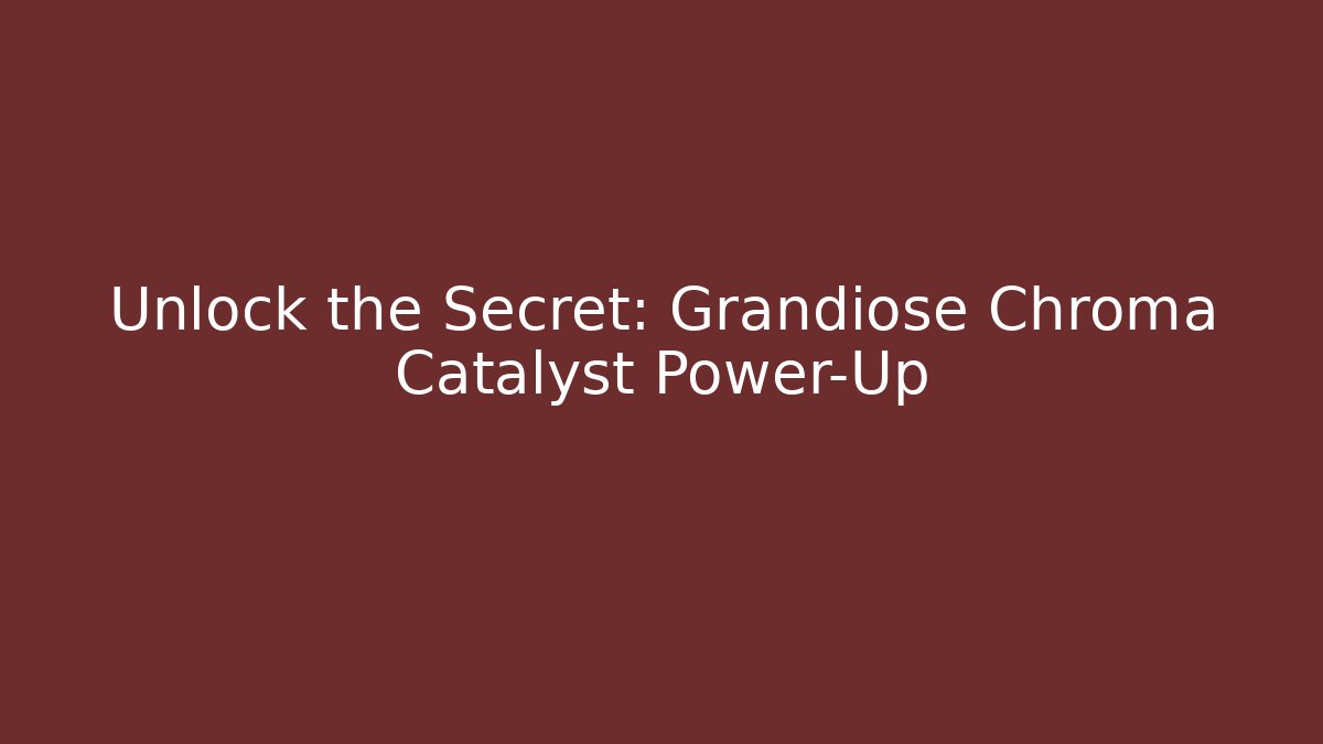Unlock the Secret: Grandiose Chroma Catalyst Power-Up