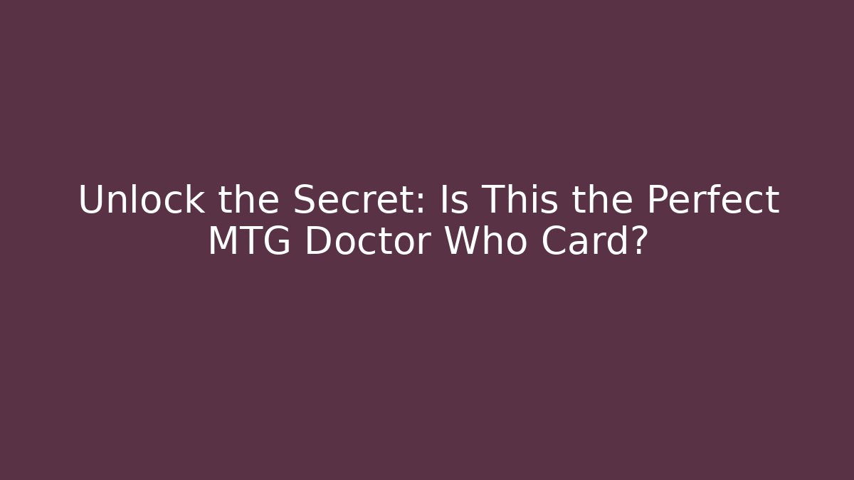 Unlock the Secret: Is This the Perfect MTG Doctor Who Card?