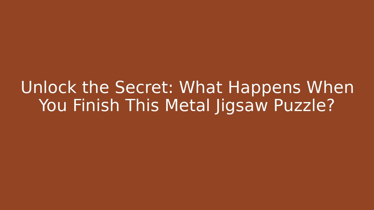 Unlock the Secret: What Happens When You Finish This Metal Jigsaw Puzzle?
