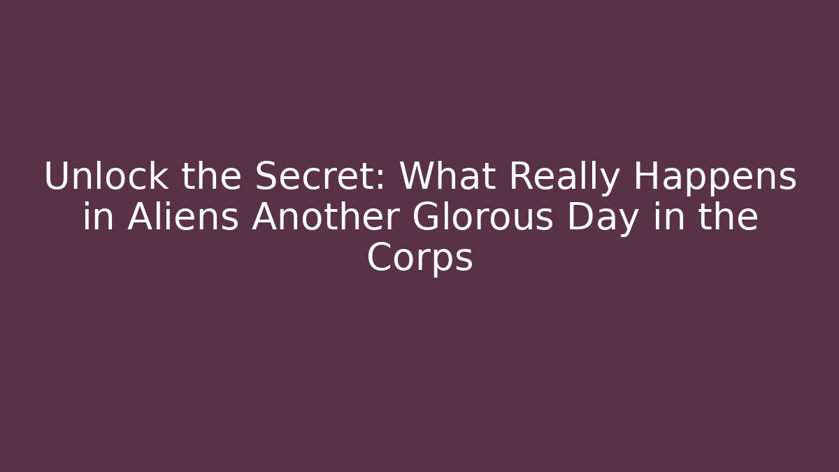 Unlock the Secret: What Really Happens in Aliens Another Glorous Day in the Corps