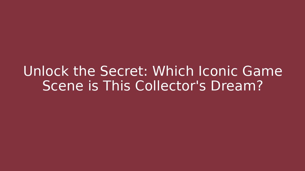 Unlock the Secret: Which Iconic Game Scene is This Collector’s Dream?