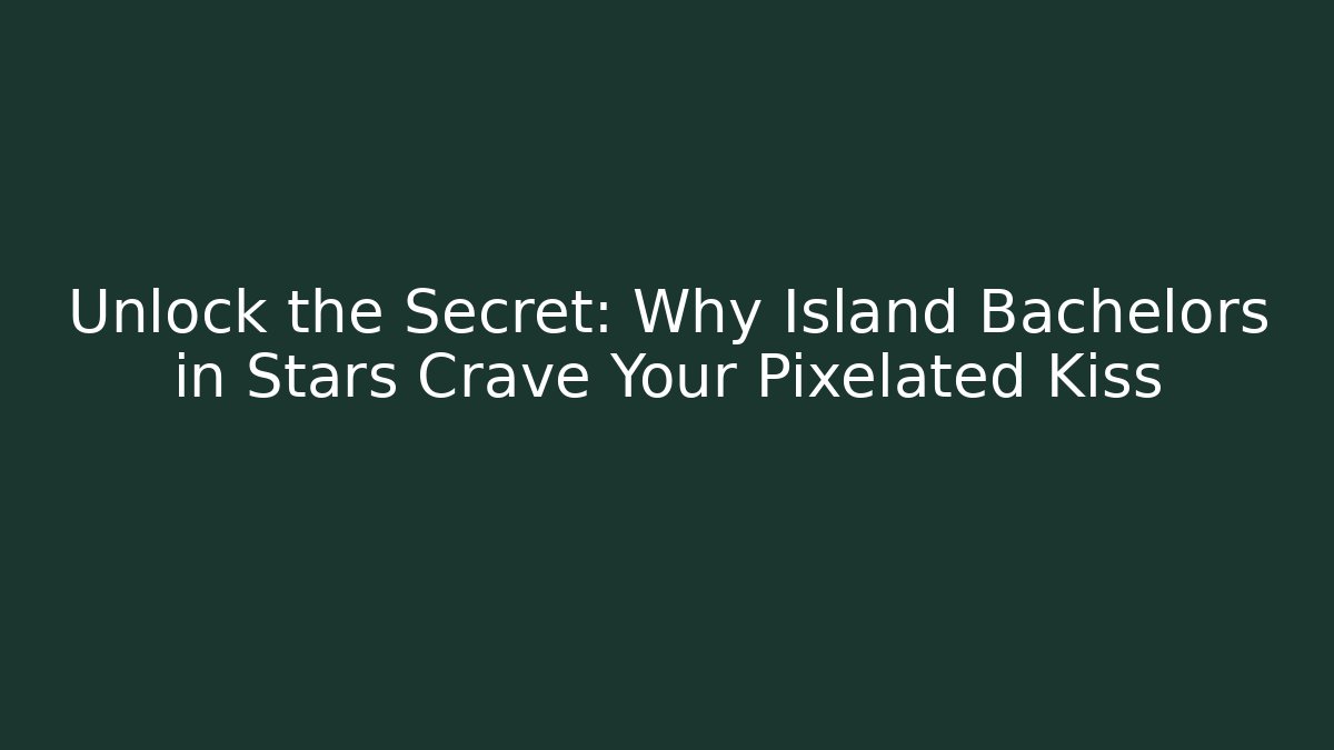 Unlock the Secret: Why Island Bachelors in Stars Crave Your Pixelated Kiss
