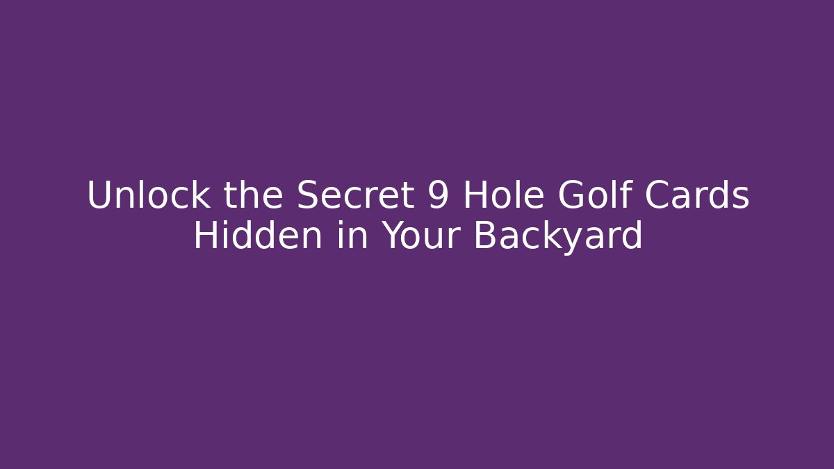 Unlock the Secret 9 Hole Golf Cards Hidden in Your Backyard