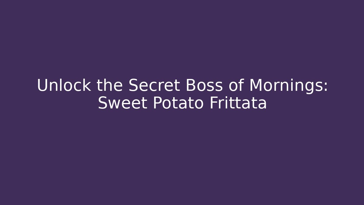 Unlock the Secret Boss of Mornings: Sweet Potato Frittata