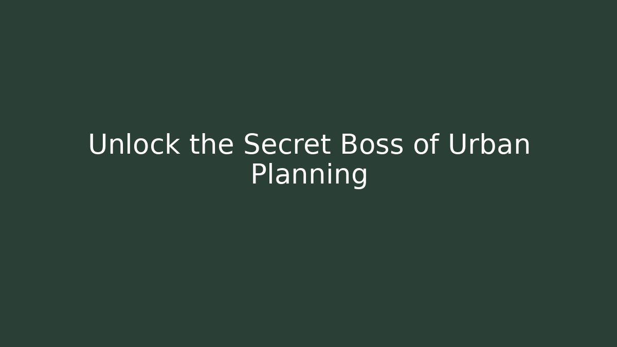 Unlock the Secret Boss of Urban Planning