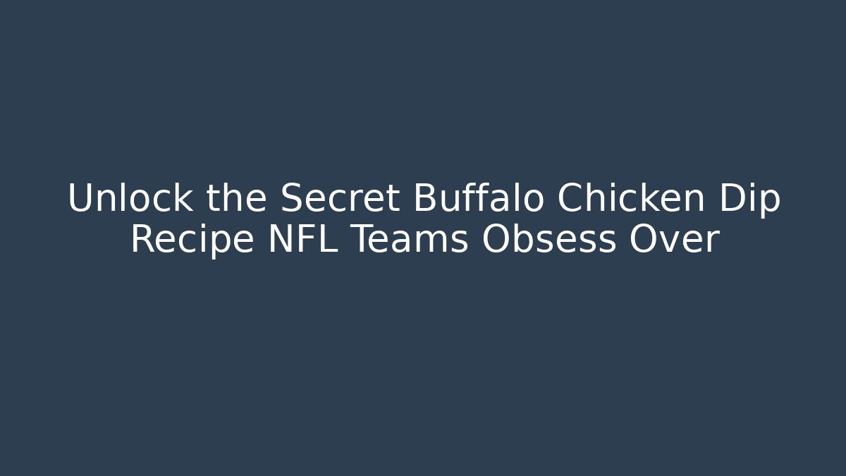 Unlock the Secret Buffalo Chicken Dip Recipe NFL Teams Obsess Over