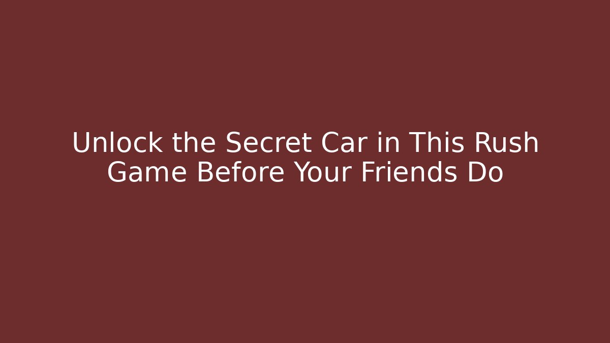 Unlock the Secret Car in This Rush Game Before Your Friends Do