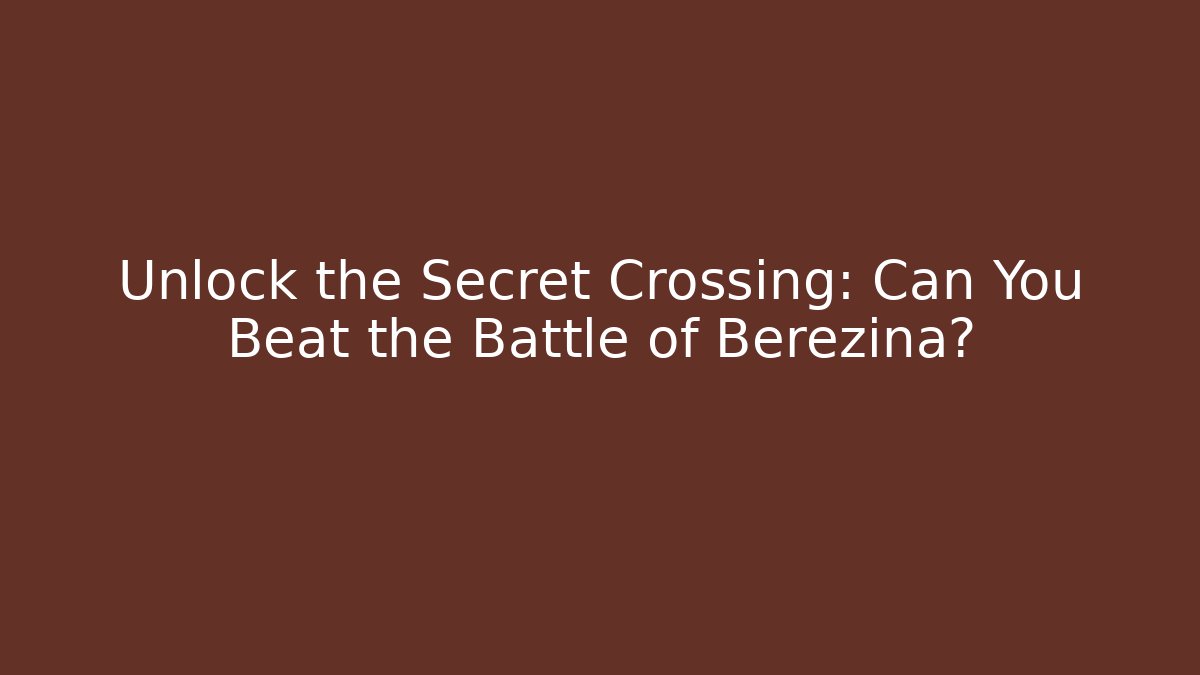 Unlock the Secret Crossing: Can You Beat the Battle of Berezina?