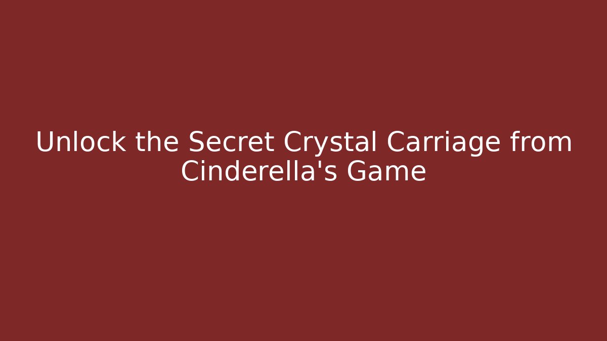 Unlock the Secret Crystal Carriage from Cinderella’s Game