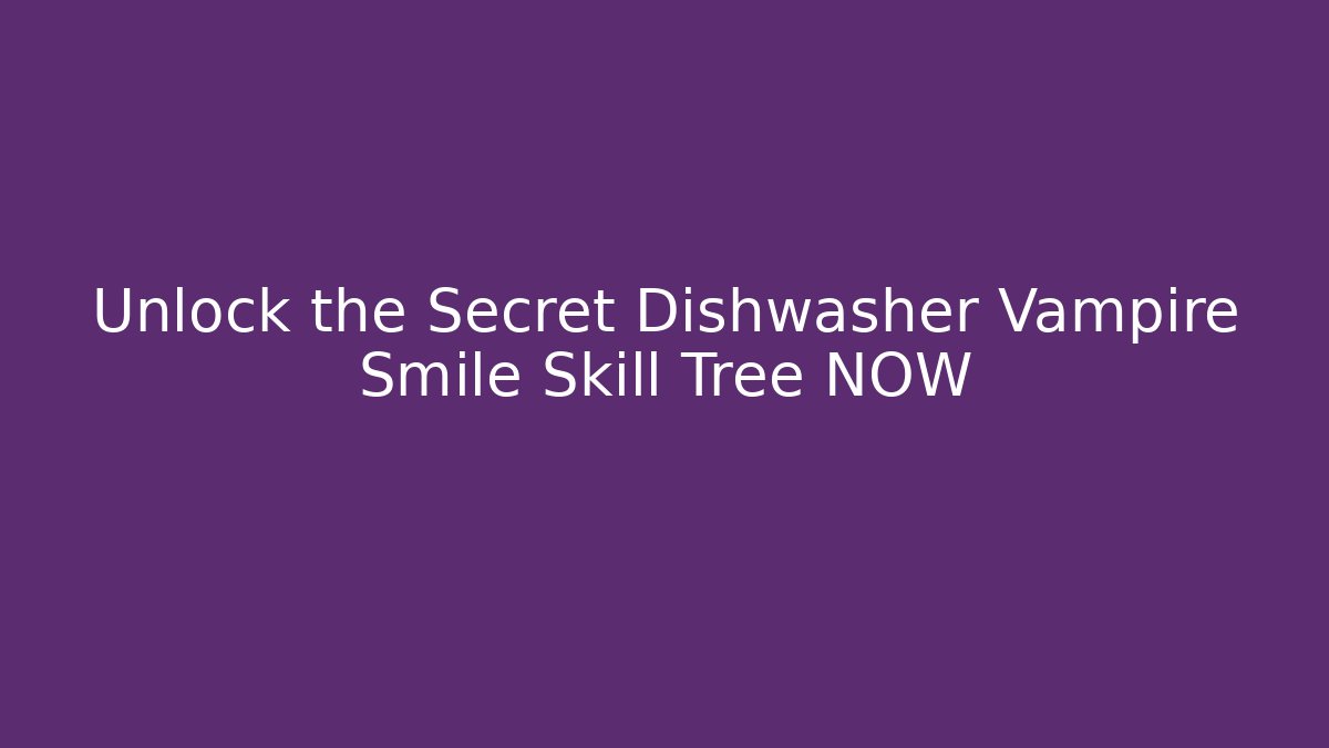 Unlock the Secret Dishwasher Vampire Smile Skill Tree NOW