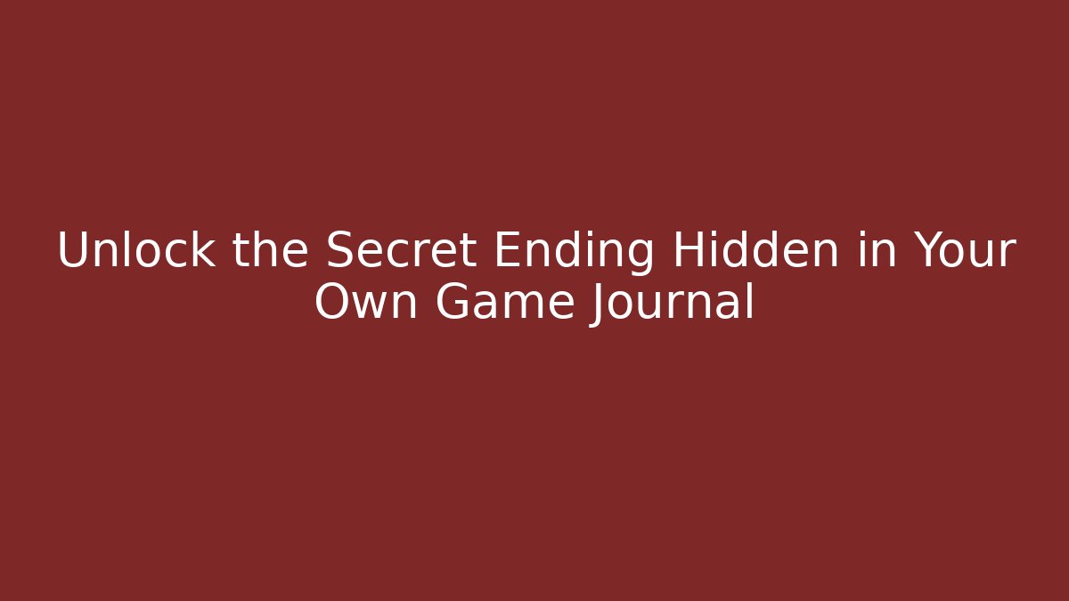Unlock the Secret Ending Hidden in Your Own Game Journal