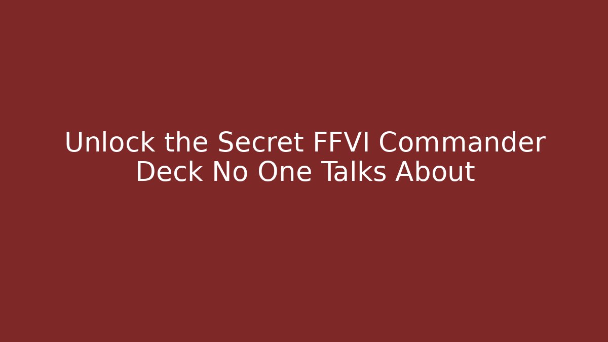 Unlock the Secret FFVI Commander Deck No One Talks About