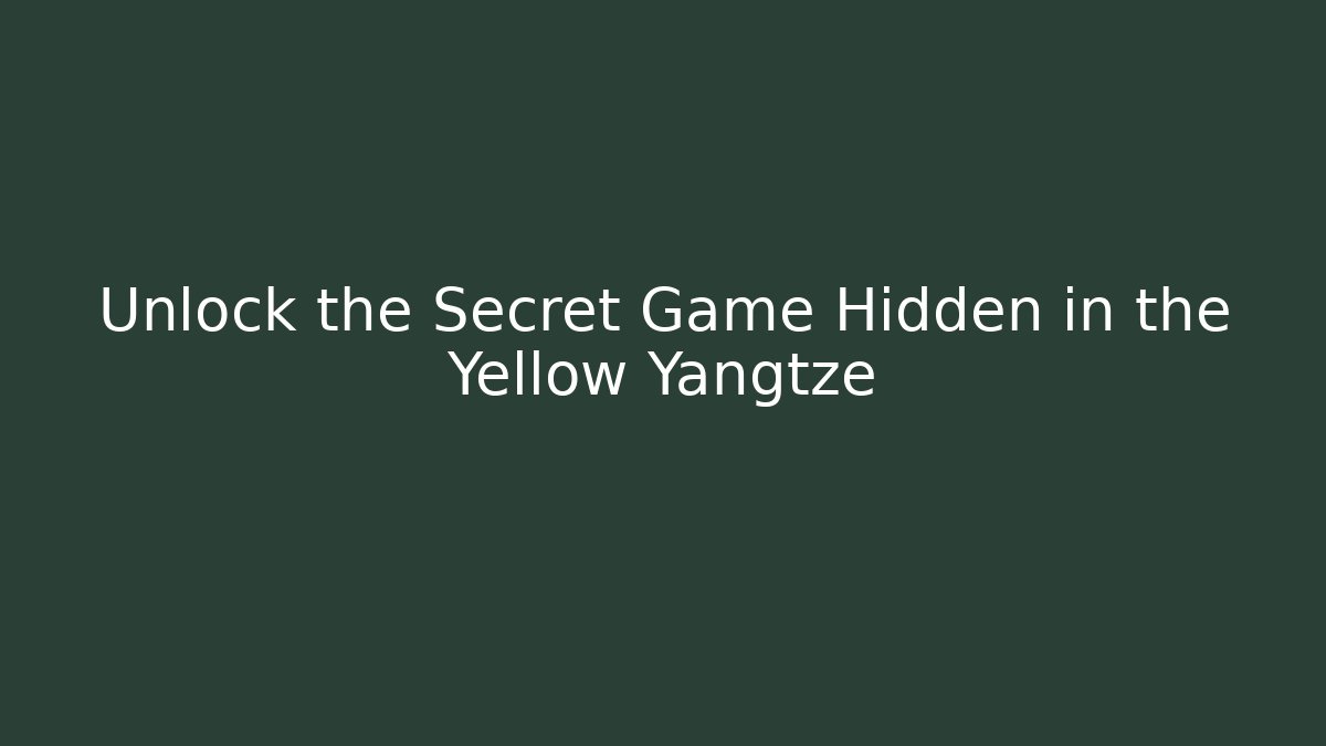 Unlock the Secret Game Hidden in the Yellow Yangtze
