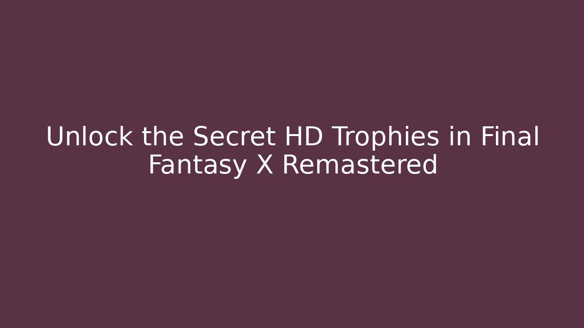 Unlock the Secret HD Trophies in Final Fantasy X Remastered