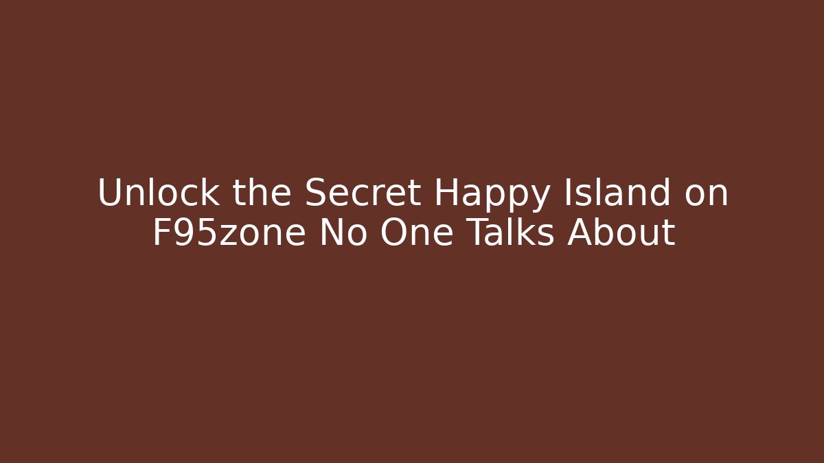 Unlock the Secret Happy Island on F95zone No One Talks About