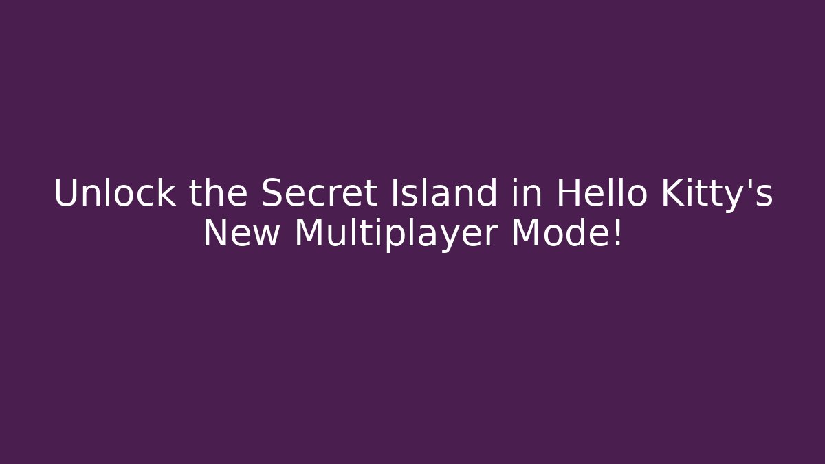 Unlock the Secret Island in Hello Kitty’s New Multiplayer Mode!