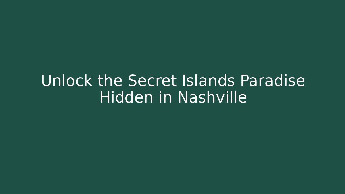 Unlock the Secret Islands Paradise Hidden in Nashville