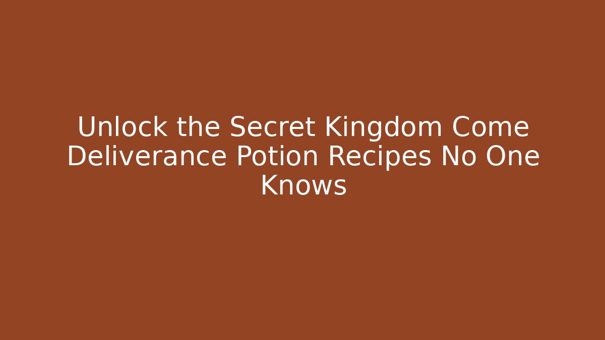 Unlock the Secret Kingdom Come Deliverance Potion Recipes No One Knows