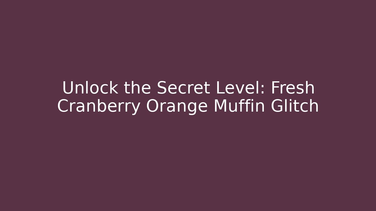 Unlock the Secret Level: Fresh Cranberry Orange Muffin Glitch