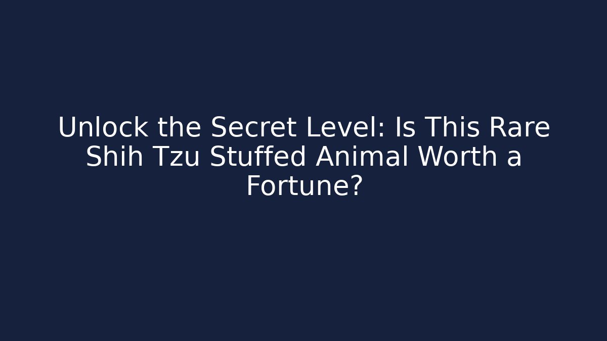Unlock the Secret Level: Is This Rare Shih Tzu Stuffed Animal Worth a Fortune?