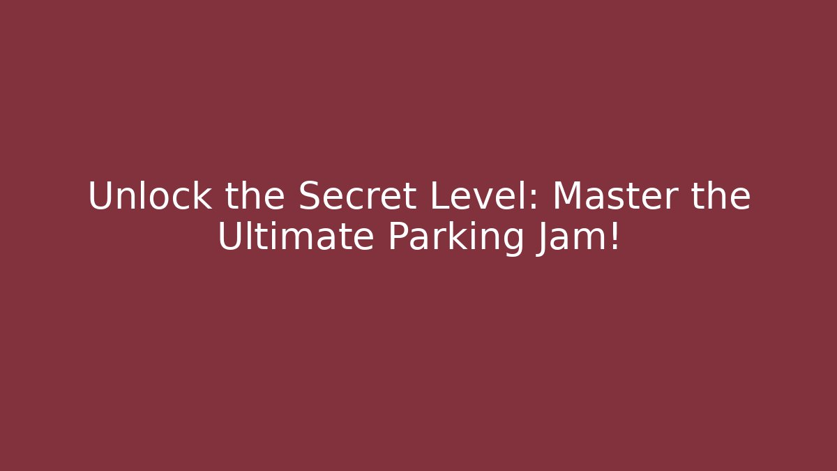 Unlock the Secret Level: Master the Ultimate Parking Jam!