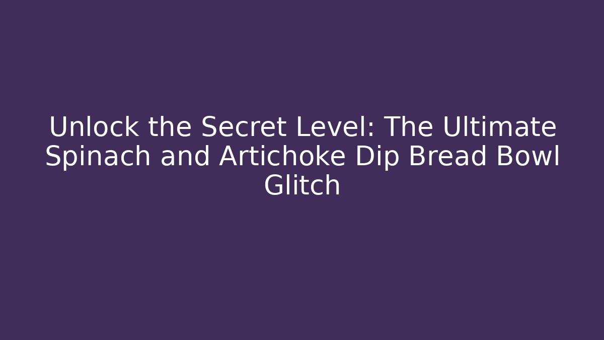 Unlock the Secret Level: The Ultimate Spinach and Artichoke Dip Bread Bowl Glitch