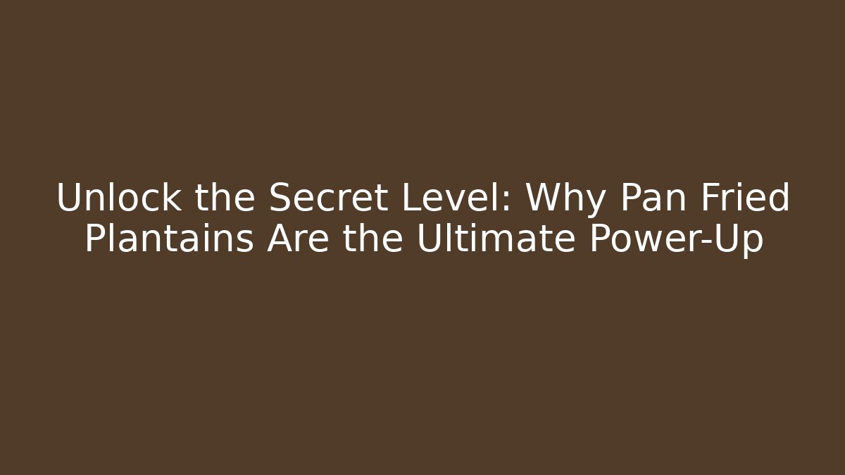 Unlock the Secret Level: Why Pan Fried Plantains Are the Ultimate Power-Up