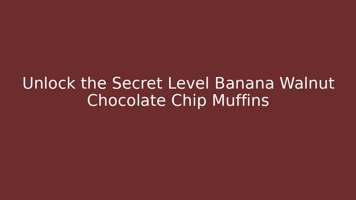 Unlock the Secret Level Banana Walnut Chocolate Chip Muffins