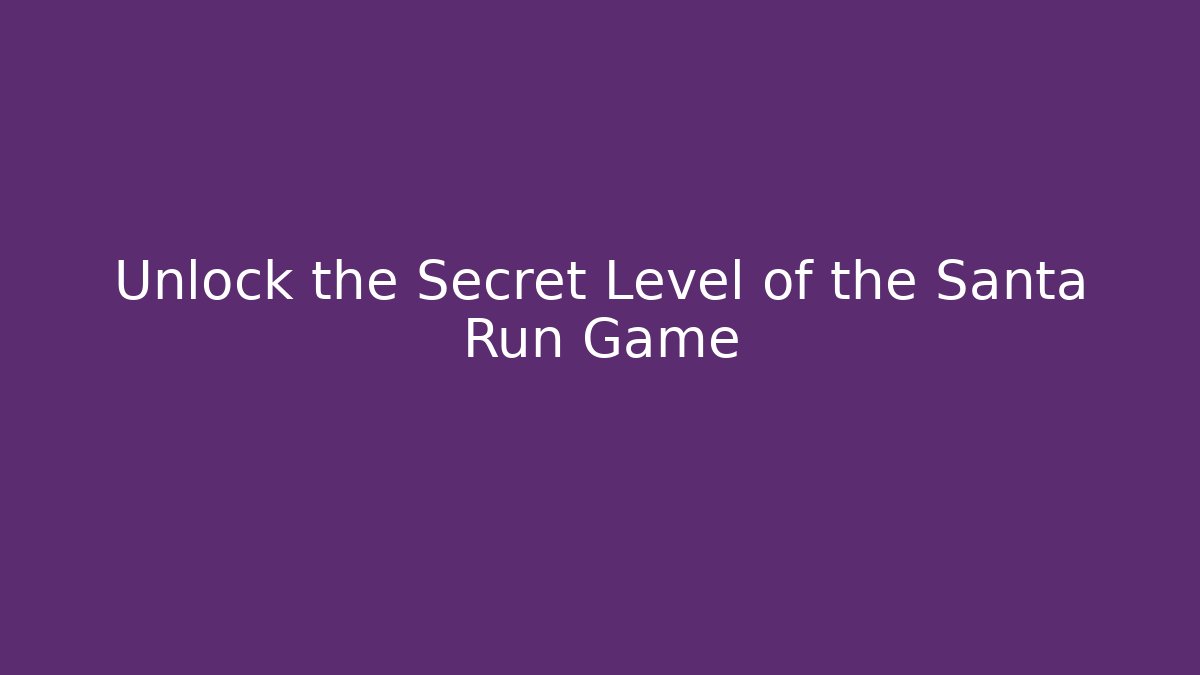 Unlock the Secret Level of the Santa Run Game