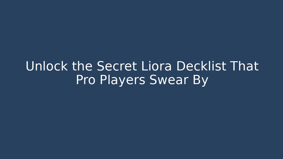 Unlock the Secret Liora Decklist That Pro Players Swear By