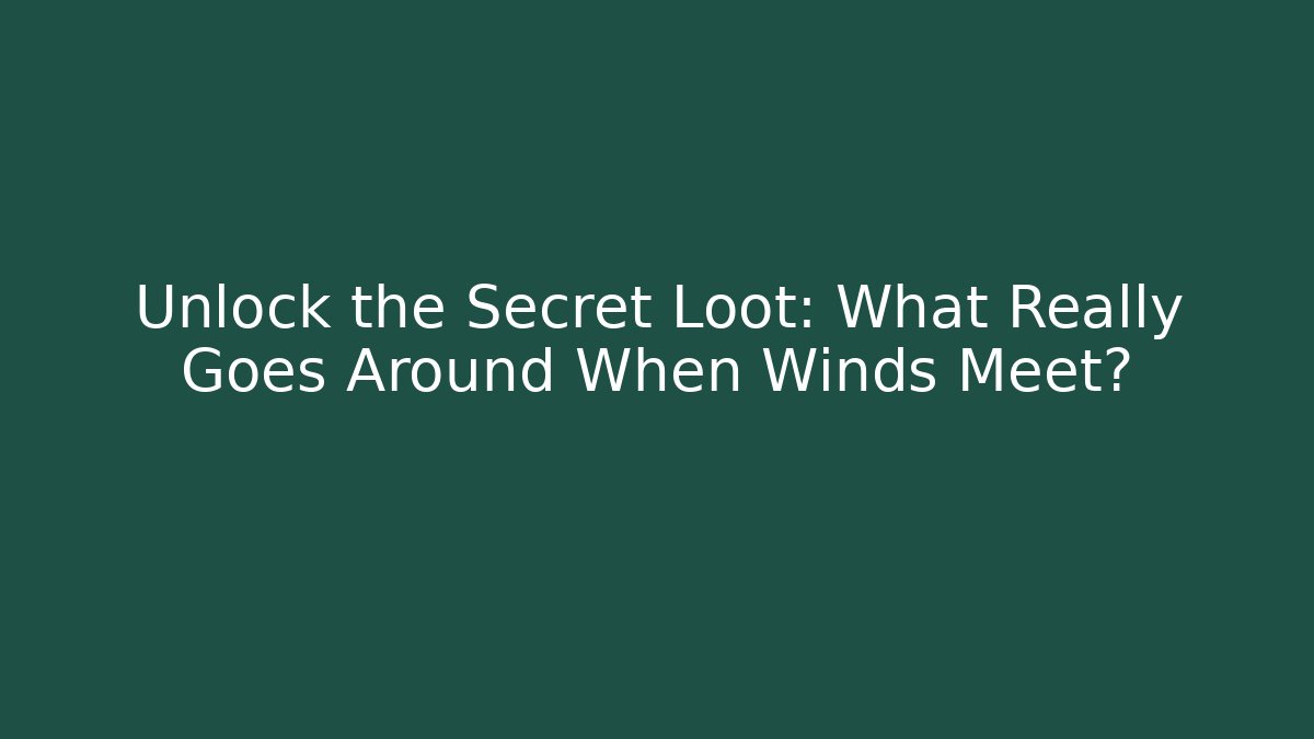 Unlock the Secret Loot: What Really Goes Around When Winds Meet?