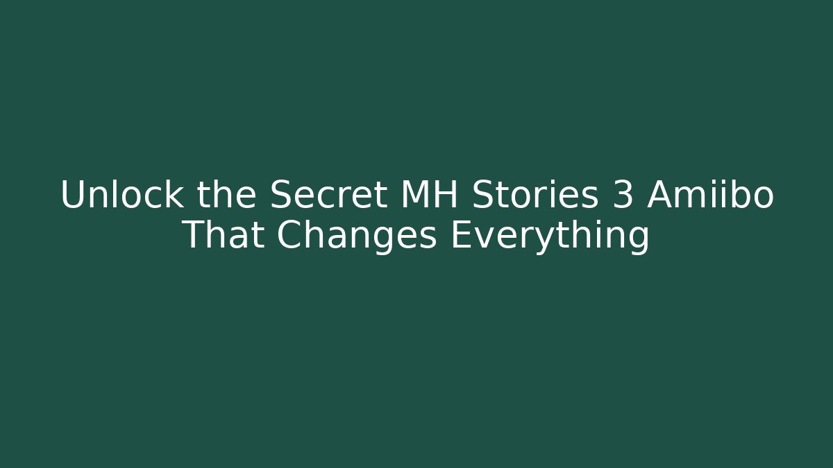 Unlock the Secret MH Stories 3 Amiibo That Changes Everything