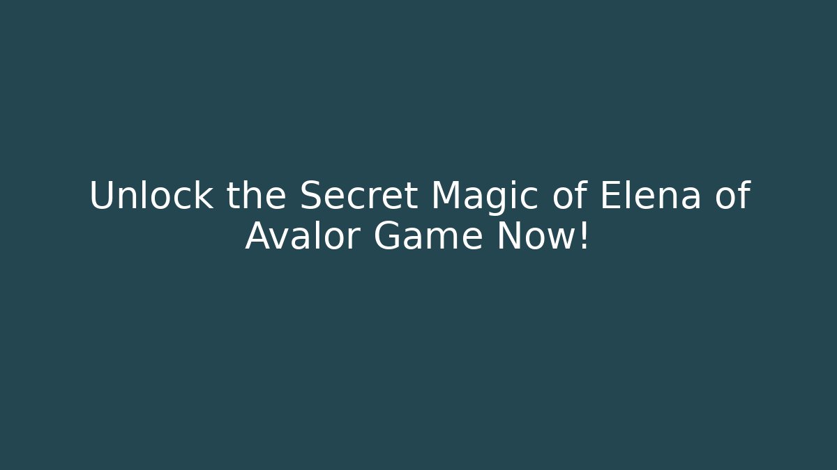 Unlock the Secret Magic of Elena of Avalor Game Now!