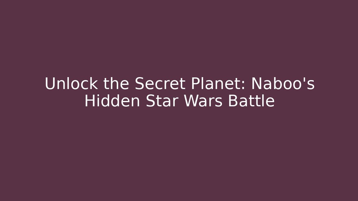 Unlock the Secret Planet: Naboo's Hidden Star Wars Battle