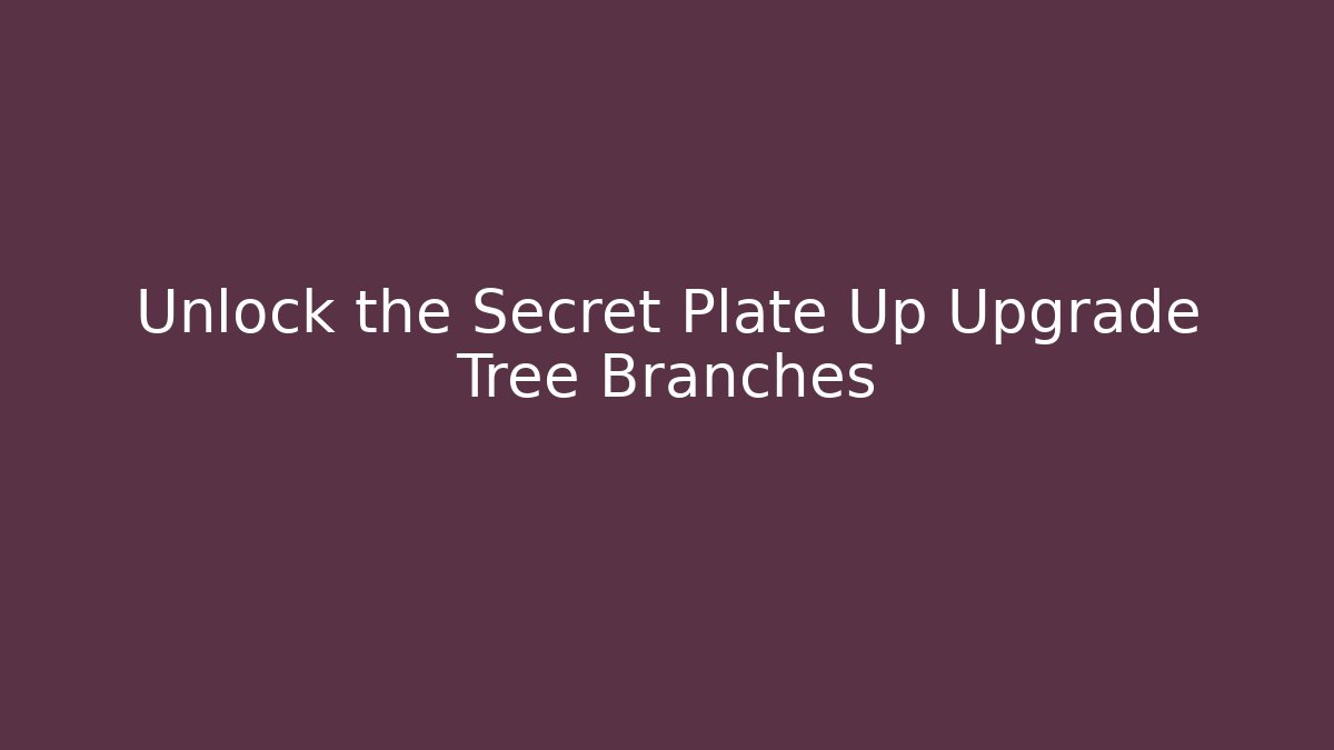 Unlock the Secret Plate Up Upgrade Tree Branches